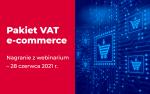Pakiet VAT e-commerce Nagranie z webinarium - 28 czerwca 2021 r.