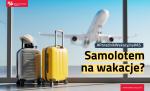 Za szybą portu lotniczego widać samolot stojący na płycie lotniska. W lewej części ekranu stoją dwie walizki, a na nich położony jest aparat fotograficzny oraz słomkowy kapelusz. Po prawej strony zdjęcia widnieje napis: Samolotem na wakacje?